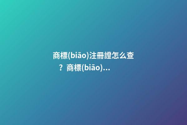 商標(biāo)注冊證怎么查？商標(biāo)注冊證號碼查詢的具體方式和流程如何？